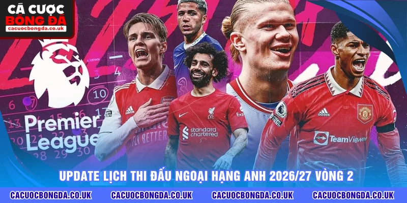 Update lịch thi đấu Ngoại Hạng Anh 2026/27 vòng 2